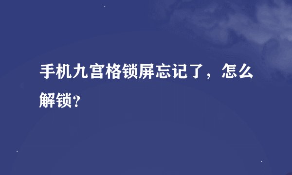 手机九宫格锁屏忘记了，怎么解锁？