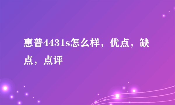 惠普4431s怎么样，优点，缺点，点评