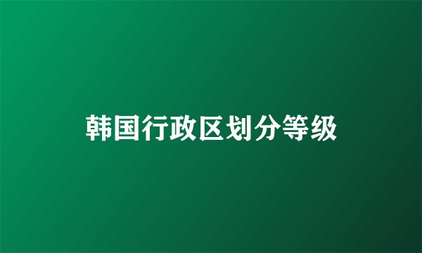 韩国行政区划分等级