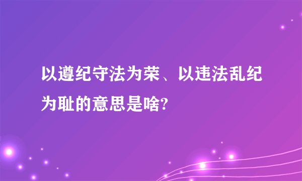 以遵纪守法为荣、以违法乱纪为耻的意思是啥?