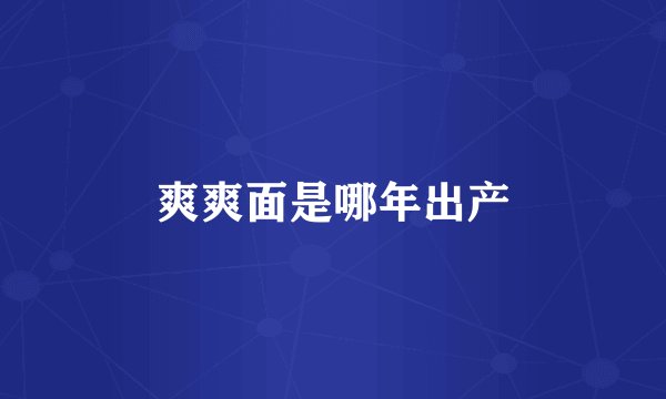 爽爽面是哪年出产
