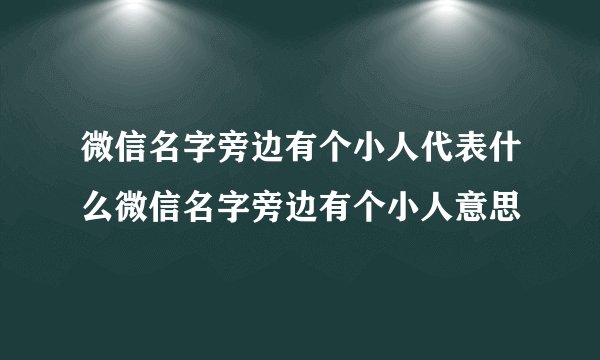 微信名字旁边有个小人代表什么微信名字旁边有个小人意思