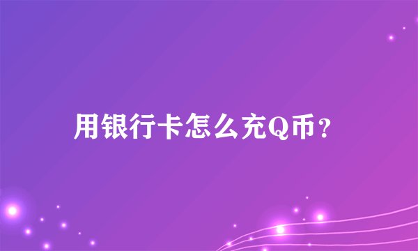 用银行卡怎么充Q币？