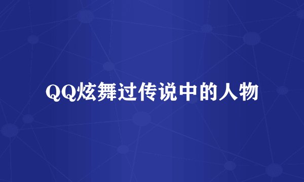 QQ炫舞过传说中的人物