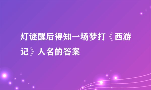 灯谜醒后得知一场梦打《西游记》人名的答案