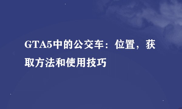 GTA5中的公交车：位置，获取方法和使用技巧