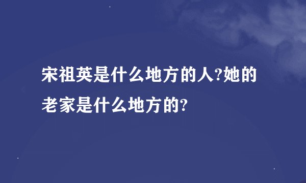 宋祖英是什么地方的人?她的老家是什么地方的?