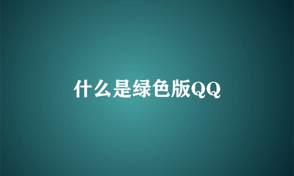 什么是绿色版QQ