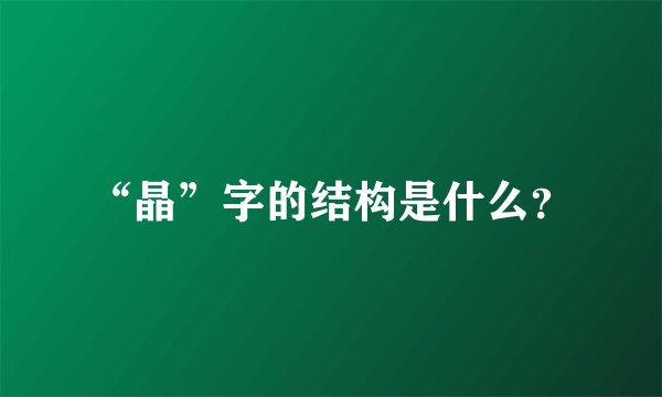 “晶”字的结构是什么？