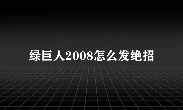 绿巨人2008怎么发绝招