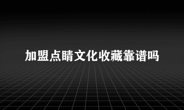 加盟点睛文化收藏靠谱吗