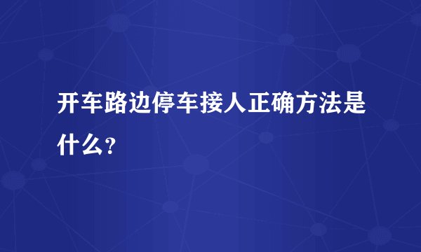 开车路边停车接人正确方法是什么？
