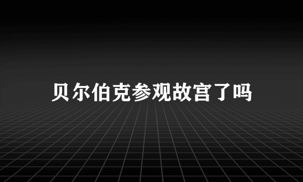 贝尔伯克参观故宫了吗