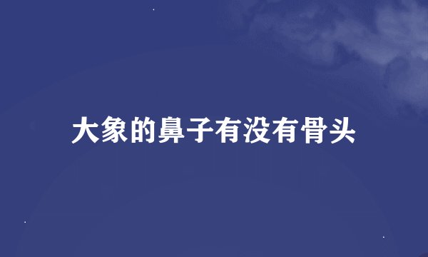 大象的鼻子有没有骨头