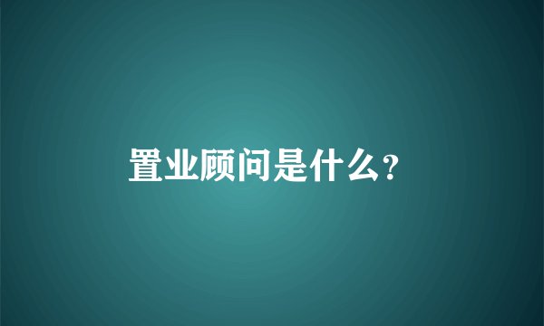 置业顾问是什么？