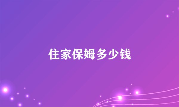 住家保姆多少钱