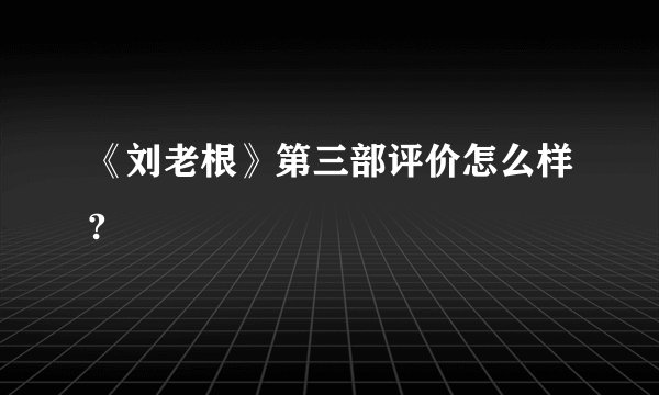 《刘老根》第三部评价怎么样?