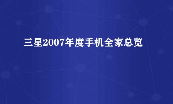 三星2007年度手机全家总览