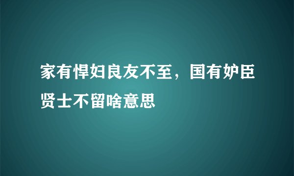 家有悍妇良友不至，国有妒臣贤士不留啥意思