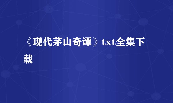 《现代茅山奇谭》txt全集下载