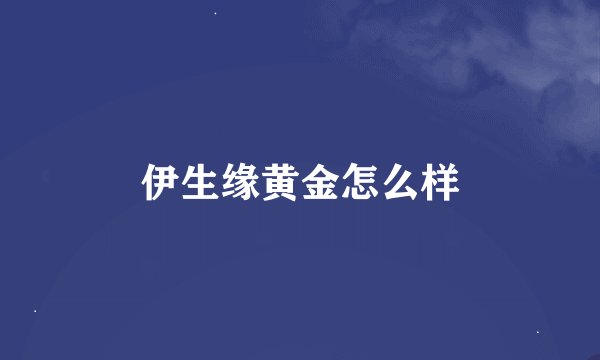 伊生缘黄金怎么样