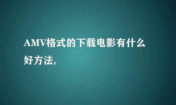 AMV格式的下载电影有什么好方法,