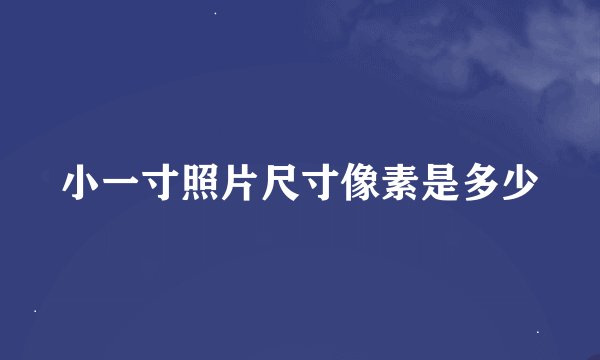 小一寸照片尺寸像素是多少