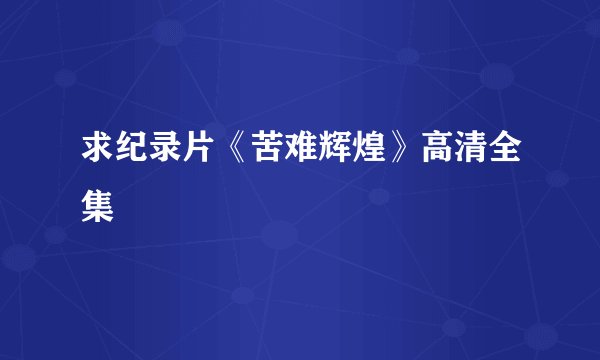 求纪录片《苦难辉煌》高清全集