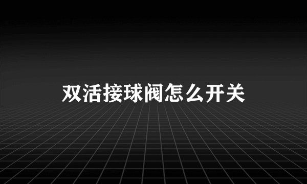 双活接球阀怎么开关