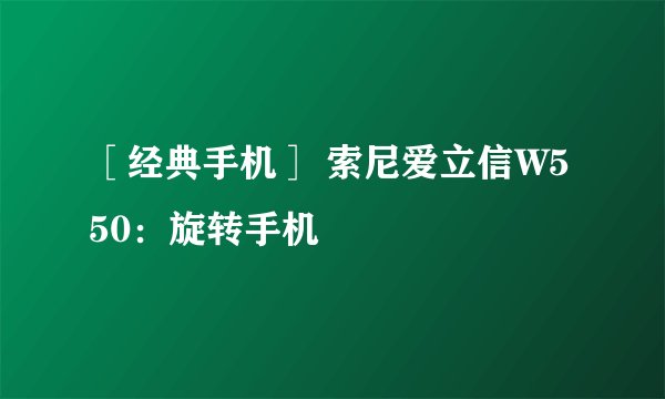［经典手机］ 索尼爱立信W550：旋转手机