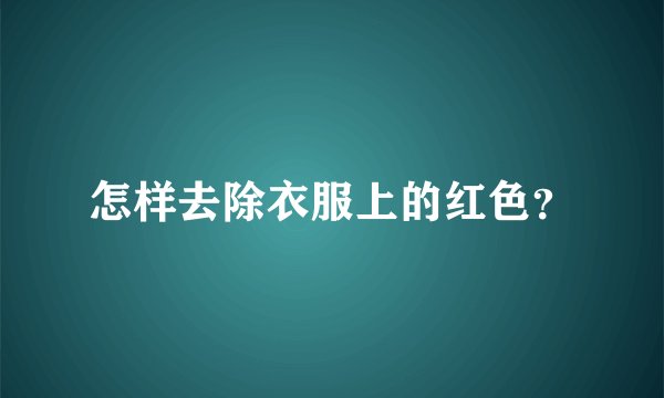 怎样去除衣服上的红色？