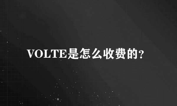VOLTE是怎么收费的？