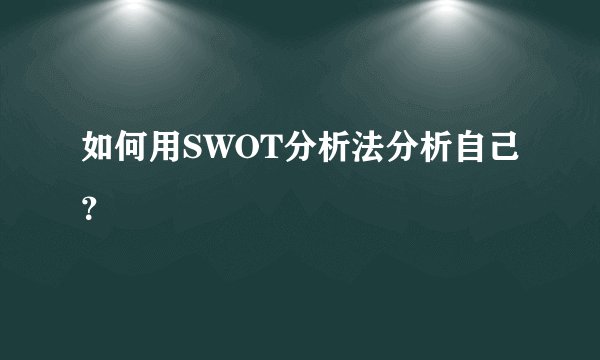 如何用SWOT分析法分析自己？