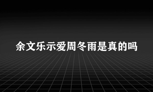 余文乐示爱周冬雨是真的吗