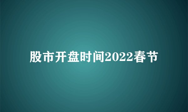 股市开盘时间2022春节