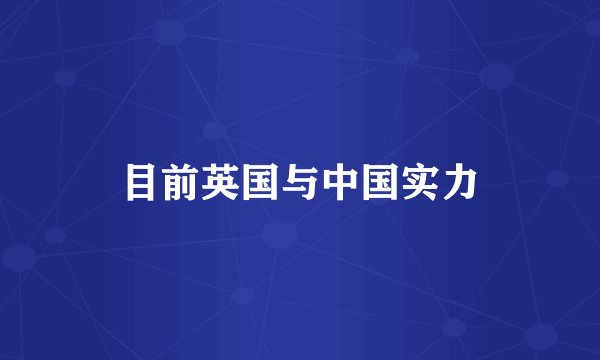 目前英国与中国实力