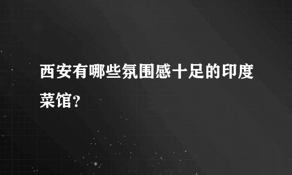 西安有哪些氛围感十足的印度菜馆？