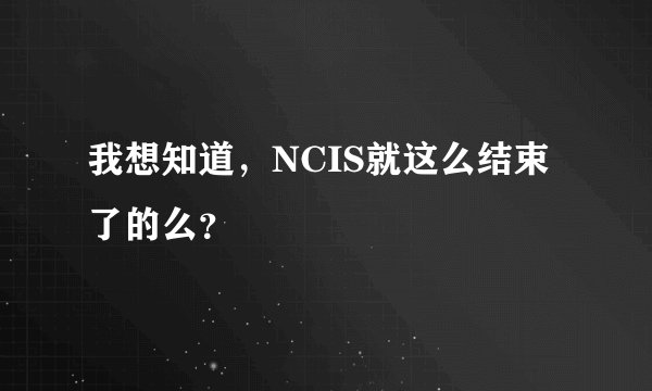 我想知道，NCIS就这么结束了的么？