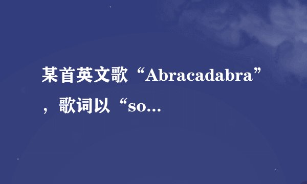 某首英文歌“Abracadabra”，歌词以“some time some night”起的，哪位知道全部歌词的？
