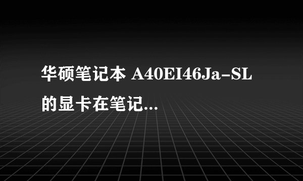 华硕笔记本 A40EI46Ja-SL 的显卡在笔记本显卡中属于哪个档次？（低端、中低端、中端、中高端、高端）