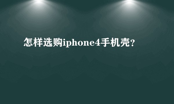 怎样选购iphone4手机壳？
