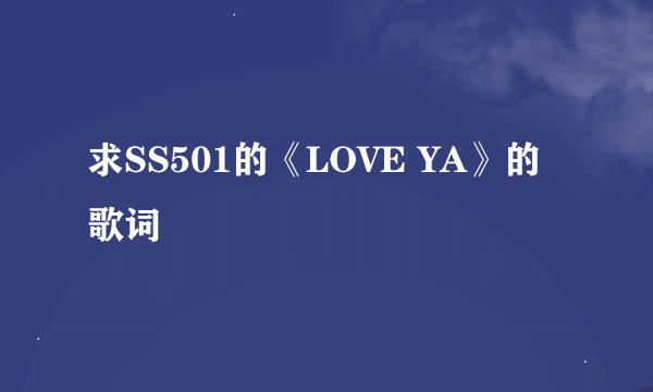 求SS501的《LOVE YA》的歌词