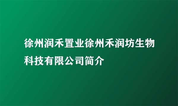 徐州润禾置业徐州禾润坊生物科技有限公司简介