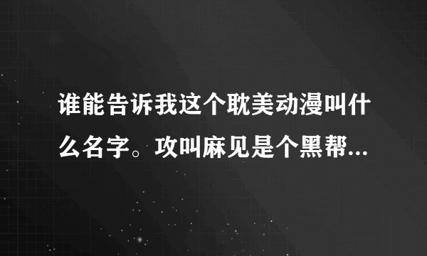 谁能告诉我这个耽美动漫叫什么名字。攻叫麻见是个黑帮老大。受叫高羽秋仁是个记者阿