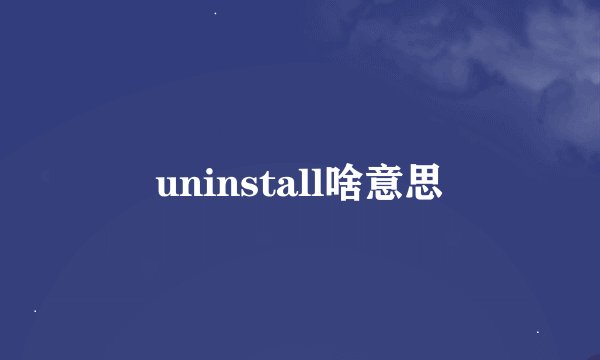 uninstall啥意思