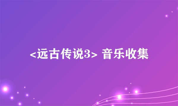 <远古传说3> 音乐收集