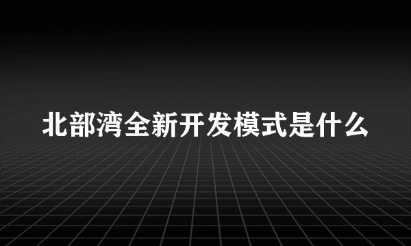 北部湾全新开发模式是什么