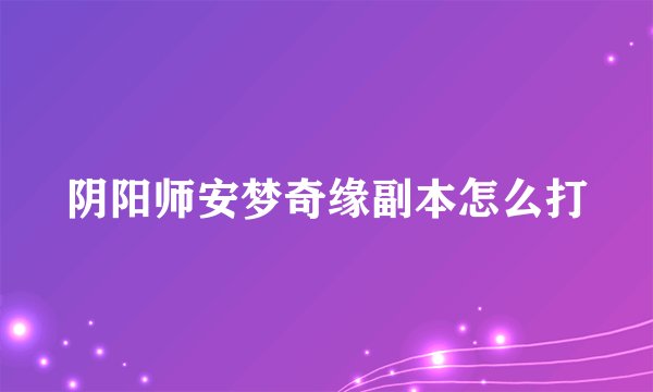 阴阳师安梦奇缘副本怎么打