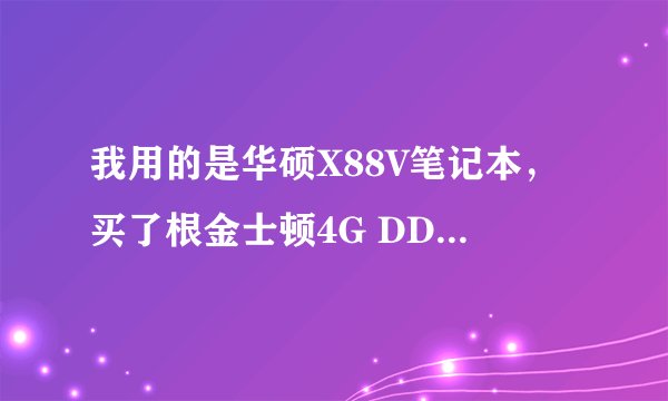 我用的是华硕X88V笔记本，买了根金士顿4G DDR3 1333的内存条，换上以后无法开机。是不是X88V不支持单根4G