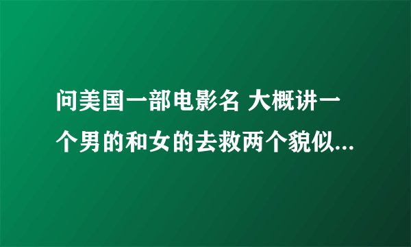 问美国一部电影名 大概讲一个男的和女的去救两个貌似是外星人的超能力小孩一男一女穿白衣服 貌似两小孩